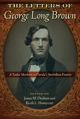 Listy George'a Longa Browna: Jankeski kupiec na florydzkiej granicy Antebellum - The Letters of George Long Brown: A Yankee Merchant on Florida's Antebellum Frontier