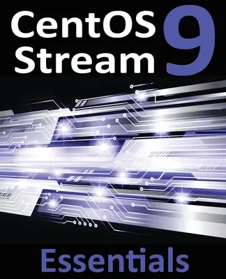 CentOS Stream 9 Essentials: Nauka instalacji, administracji i wdrażania systemów CentOS Stream 9 - CentOS Stream 9 Essentials: Learn to Install, Administer, and Deploy CentOS Stream 9 Systems