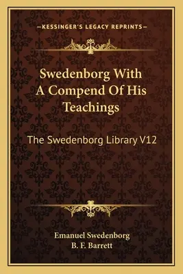 Swedenborg z kompendium jego nauk: Biblioteka Swedenborga V12 - Swedenborg With A Compend Of His Teachings: The Swedenborg Library V12