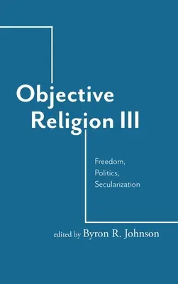 Obiektywna religia: Wolność, polityka, sekularyzacja - Objective Religion: Freedom, Politics, Secularization