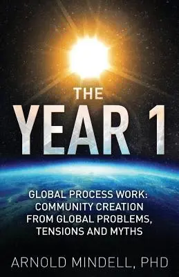 Rok 1: Globalny proces pracy: Tworzenie społeczności w oparciu o globalne problemy, napięcia i mity - The Year 1: Global Process Work: Community Creation from Global Problems, Tensions and Myths