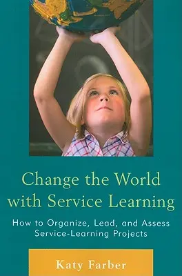 Zmieniaj świat dzięki uczeniu się przez służbę: Jak organizować, prowadzić i oceniać projekty uczenia się przez pracę? - Change the World with Service Learning: How to Organize, Lead, and Assess Service-Learning Projects