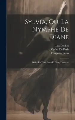 Sylvia, Ou, La Nymphe De Diane: Ballet En Trois Actes Et Cinq Tableaux