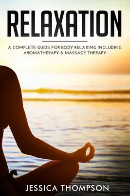 Relaks: Kompletny przewodnik po relaksacji ciała, w tym aromaterapii i masażu - Relaxation: A Complete Guide for Body Relaxing Including Aromatherapy and Massage Therapy