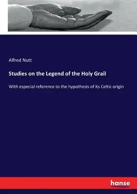 Studia nad legendą Świętego Graala: Ze szczególnym uwzględnieniem hipotezy o jego celtyckim pochodzeniu - Studies on the Legend of the Holy Grail: With especial reference to the hypothesis of its Celtic origin