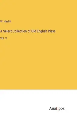 A Select Collection of Old English Plays: Vol. V