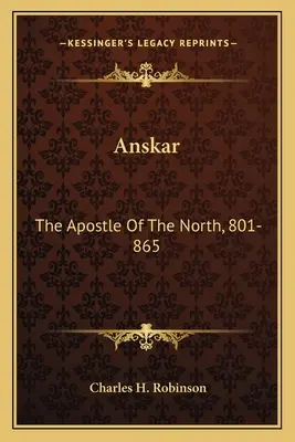 Anskar: Apostoł Północy, 801-865: Przetłumaczone z Vita Anskarii przez biskupa Rimberta, jego kolegę misjonarza i sukcesora. - Anskar: The Apostle Of The North, 801-865: Translated From The Vita Anskarii By Bishop Rimbert, His Fellow Missionary And Succ