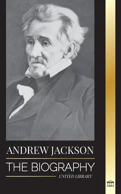 Andrew Jackson: Biografia południowoamerykańskiego przywódcy patriotycznego w Białym Domu - Andrew Jackson: The Biography of an Southern American Patriotic Leader in the White House