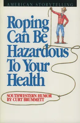 Roping może być niebezpieczny dla zdrowia: Południowo-zachodni humor - Roping Can Be Hazardous to Your Health: Southwestern Humor