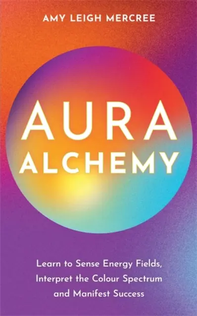 Alchemia Aury - Naucz się wyczuwać pola energetyczne, interpretować spektrum kolorów i manifestować sukces - Aura Alchemy - Learn to Sense Energy Fields, Interpret the Colour Spectrum and Manifest Success