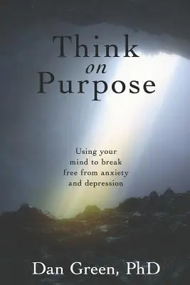 Myśl celowo: Wykorzystanie umysłu do uwolnienia się od lęku i depresji - Think on Purpose: Using your mind to break free from anxiety and depression