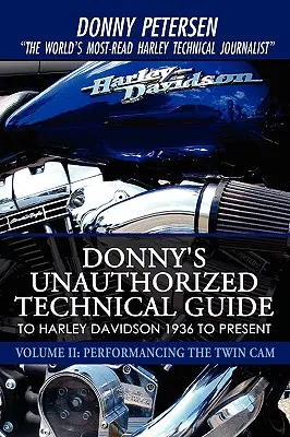 Donny's Unauthorized Technical Guide to Harley Davidson 1936 to Present: Tom II: Performancing the Twin Cam - Donny's Unauthorized Technical Guide to Harley Davidson 1936 to Present: Volume II: Performancing the Twin Cam