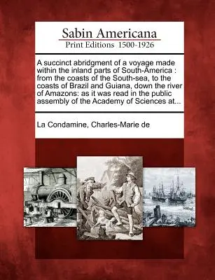 A Succinct Abridgment of a Voyage Made Within the Inland Parts of South-America: From the Coasts of the South-Sea, to the Coasts of Brazil and Guiana,