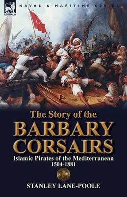 Historia barbarzyńskich korsarzy: Islamscy piraci Morza Śródziemnego 1504-1881 - The Story of the Barbary Corsairs: Islamic Pirates of the Mediterranean 1504-1881