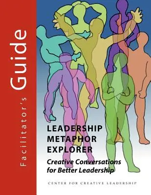 Leadership Metaphor Explorer: Kreatywne rozmowy na rzecz lepszego przywództwa - przewodnik dla moderatorów - Leadership Metaphor Explorer: Creative Conversations for Better Leadership Facilitator's Guide