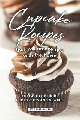 Przepisy na babeczki, które zadziwią cię smakiem: Książka kucharska Cupcake dla ekspertów i początkujących - Cupcake Recipes That Will Amaze You with The Flavor: Cupcake Cookbook for Experts and Newbies