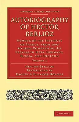 Autobiografia Hectora Berlioza: członka Instytutu Francuskiego w latach 1803-1869; zawierająca jego podróże po Włoszech, Niemczech, Rosji i Anglii - Autobiography of Hector Berlioz: Member of the Institute of France, from 1803 to 1869; Comprising His Travels in Italy, Germany, Russia, and England