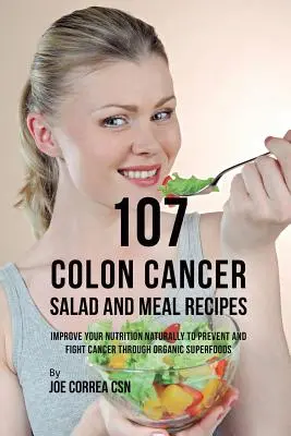 107 przepisów na sałatki i posiłki na raka jelita grubego: Naturalnie popraw swoje odżywianie, aby zapobiegać i zwalczać raka dzięki organicznym superfoods - 107 Colon Cancer Salad and Meal Recipes: Improve Your Nutrition Naturally to Prevent and Fight Cancer through Organic Superfoods
