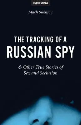 Śledzenie rosyjskiego szpiega i inne prawdziwe historie o seksie i odosobnieniu - The Tracking of a Russian Spy & Other True Stories of Sex and Seclusion