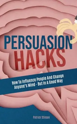 Persuasion Hacks: Jak wpływać na ludzi i zmieniać czyjś umysł - ale w dobry sposób - Persuasion Hacks: How To Influence People And Change Anyone's Mind - But In A Good Way