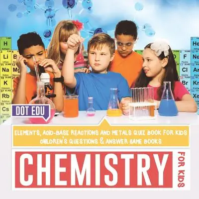Chemia dla dzieci Pierwiastki, reakcje kwasowo-zasadowe i metale Quiz dla dzieci Pytania i odpowiedzi Książki z grami dla dzieci - Chemistry for Kids Elements, Acid-Base Reactions and Metals Quiz Book for Kids Children's Questions & Answer Game Books