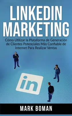 LinkedIn Marketing (edycja hiszpańska): Cmo Utilizar la Plataforma de Generacin de Clientes Potenciales ms Confiable de Internet Para Realizar Ventas - LinkedIn Marketing (Spanish Edition): Cmo Utilizar la Plataforma de Generacin de Clientes Potenciales ms Confiable de Internet Para Realizar Ventas