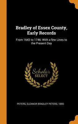 Bradley z hrabstwa Essex, wczesne zapisy: Od 1643 do 1746 roku: Z kilkoma wierszami do dnia dzisiejszego - Bradley of Essex County, Early Records: From 1643 to 1746: With a few Lines to the Present Day