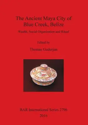 Starożytne miasto Majów Blue Creek w Belize: Bogactwo, organizacja społeczna i rytuał - The Ancient Maya City of Blue Creek, Belize: Wealth, Social Organization and Ritual