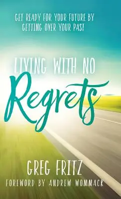 Życie bez żalu: Przygotuj się na przyszłość, pozbywając się przeszłości - Living with No Regrets: Get Ready for Your Future by Getting Over Your Past