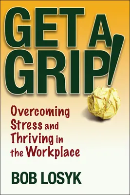 Get a Grip!: Przezwyciężanie stresu i rozwój w miejscu pracy - Get a Grip!: Overcoming Stress and Thriving in the Workplace