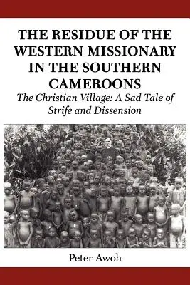 Pozostałości zachodnich misjonarzy w południowych Kamerunach. Chrześcijańska wioska: Smutna opowieść o konfliktach i niezgodzie - The Residue of the Western Missionary in the Southern Cameroons. The Christian Village: A Sad Tale of Strife and Dissension