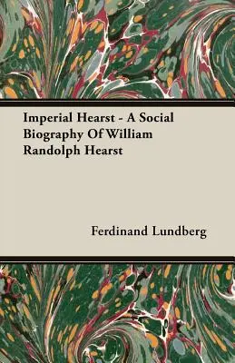 Imperial Hearst - społeczna biografia Williama Randolpha Hearsta - Imperial Hearst - A Social Biography Of William Randolph Hearst