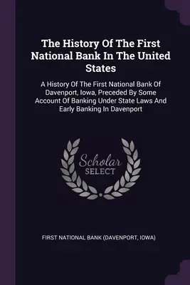 Historia pierwszego banku narodowego w Stanach Zjednoczonych: Historia pierwszego banku narodowego w Davenport, Iowa, poprzedzona pewnym opisem banku - The History Of The First National Bank In The United States: A History Of The First National Bank Of Davenport, Iowa, Preceded By Some Account Of Bank