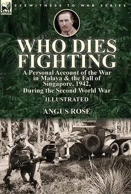 Who Dies Fighting: a Personal Account of the War in Malaya & the Fall of Singapore, 1942, During the Second World War (Kto umiera walcząc: osobiste sprawozdanie z wojny na Malajach i upadku Singapuru, 1942, podczas II wojny światowej) - Who Dies Fighting: a Personal Account of the War in Malaya & the Fall of Singapore, 1942, During the Second World War