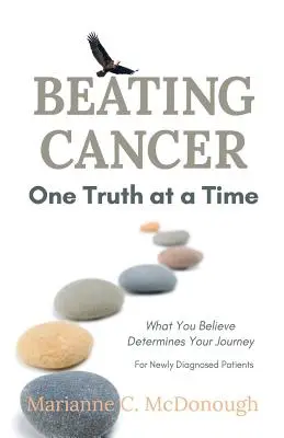 Pokonać raka - jedna prawda na raz: to, w co wierzysz, determinuje twoją podróż - Beating Cancer One Truth at a Time: What You Believe Determines Your Journey