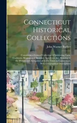 Connecticut Historical Collections: Zawierające ogólną kolekcję interesujących faktów, tradycji, szkiców biograficznych, anegdot itp. odnoszących się do - Connecticut Historical Collections: Containing a General Collection of Interesting Facts, Traditions, Biographical Sketches, Anecdotes, &c., Relating