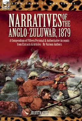 Opowieści o wojnie anglo-zuluskiej z 1879 roku: Kompendium piętnastu osobistych i autorytatywnych relacji z fragmentów i artykułów - Narratives of the Anglo-Zulu War, 1879: A Compendium of Fifteen Personal and Authoritative Accounts from Extracts and Articles