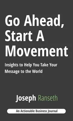 Go Ahead, Start A Movement: Spostrzeżenia, które pomogą ci przekazać wiadomość światu - Go Ahead, Start A Movement: Insights to Help You Take Your Message to the World