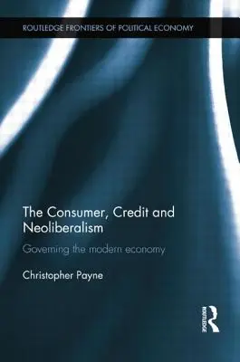 Konsument, kredyt i neoliberalizm: Zarządzanie współczesną gospodarką - The Consumer, Credit and Neoliberalism: Governing the Modern Economy