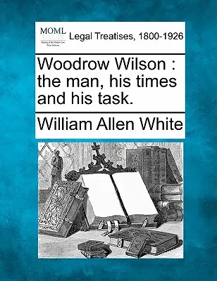 Woodrow Wilson: człowiek, jego czasy i jego zadanie. - Woodrow Wilson: the man, his times and his task.