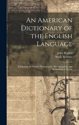 Amerykański słownik języka angielskiego: Przedstawiający pochodzenie, ortografię, wymowę i definicje słów - An American Dictionary of the English Language: Exhibiting the Origin, Orthography, Pronunciation, and Definitions of Words