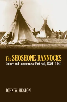 Shoshone-Bannocks: Kultura i handel w Fort Hall, 1870-1940 - The Shoshone-Bannocks: Culture and Commerce at Fort Hall, 1870-1940