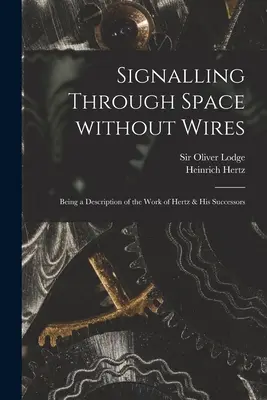 Sygnalizacja w przestrzeni bez przewodów: Będąc opisem pracy Hertza i jego następców - Signalling Through Space Without Wires: Being a Description of the Work of Hertz & His Successors