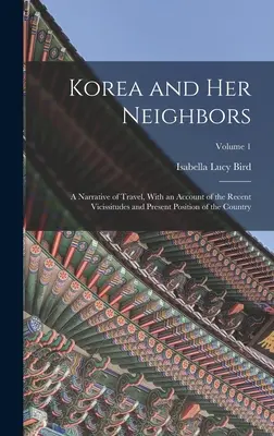 Korea i jej sąsiedzi: A Narrative of Travel, With an Account of the Recent Vicissitudes and Present Position of the Country; Volume 1 - Korea and Her Neighbors: A Narrative of Travel, With an Account of the Recent Vicissitudes and Present Position of the Country; Volume 1