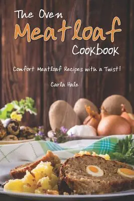 Książka kucharska Meatloaf z piekarnika: Wygodne przepisy na pieczeń mięsną z niespodzianką! - The Oven Meatloaf Cookbook: Comfort Meatloaf Recipes with a Twist!