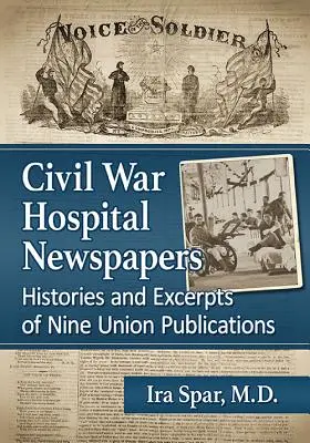 Gazety szpitalne z wojny secesyjnej: Historie i fragmenty dziewięciu publikacji Unii - Civil War Hospital Newspapers: Histories and Excerpts of Nine Union Publications