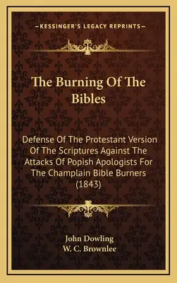 Palenie Biblii: Obrona protestanckiej wersji Pisma Świętego przed atakami populistycznych apologetów Biblii Champlaina B - The Burning Of The Bibles: Defense Of The Protestant Version Of The Scriptures Against The Attacks Of Popish Apologists For The Champlain Bible B