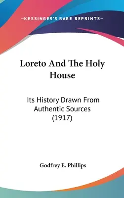 Loreto i Święty Dom: Jego historia zaczerpnięta z autentycznych źródeł (1917) - Loreto And The Holy House: Its History Drawn From Authentic Sources (1917)