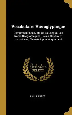 Vocabulaire Hiroglyphique: Comprenant Les Mots De La Langue, Les Noms Gographiques, Divins, Royaux Et Historiques, Classs Alphabtiquement. - Vocabulaire Hiroglyphique: Comprenant Les Mots De La Langue, Les Noms Gographiques, Divins, Royaux Et Historiques, Classs Alphabtiquement