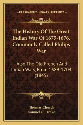 Historia wielkiej wojny indiańskiej z lat 1675-1676, zwanej potocznie wojną Philipsa: także stare wojny francuskie i indiańskie w latach 1689-1704 - The History Of The Great Indian War Of 1675-1676, Commonly Called Philips War: Also The Old French And Indian Wars, From 1689-1704